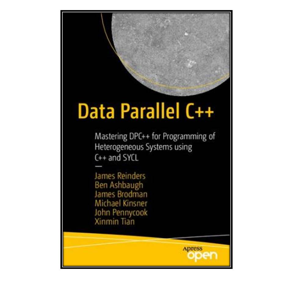 کتاب Data Parallel C Mastering DPC for Programming of Heterogeneous Systems using C and SYCL اثر James Reinders and Ben Ashbaugh et al انتشارات مولفین طلایی
