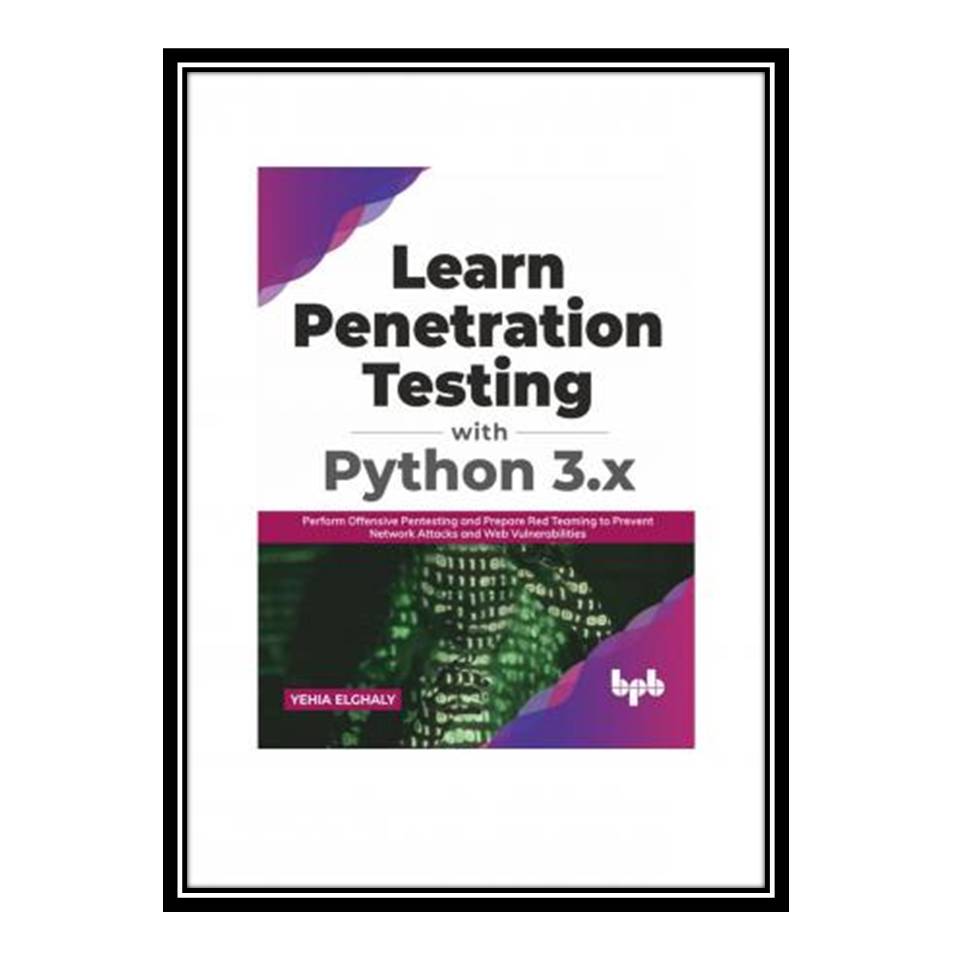 کتاب Learn Penetration Testing with Python 3x: Perform Offensive Pentesting and Prepare Red Teaming to Prevent Network Attacks and Web Vulnerabilities اثر Yehia Elghaly انتشارات مؤلفین طلایی