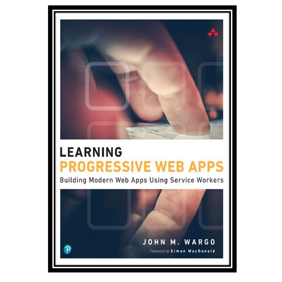 کتاب Learning Progressive Web Apps اثر John Wargo انتشارات مؤلفین طلایی