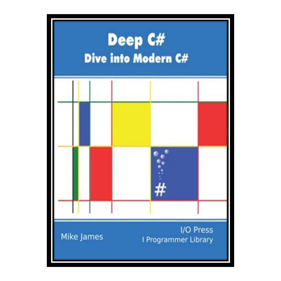کتاب Deep C#: Dive Into Modern C# اثر Mike James انتشارات مؤلفین طلایی
