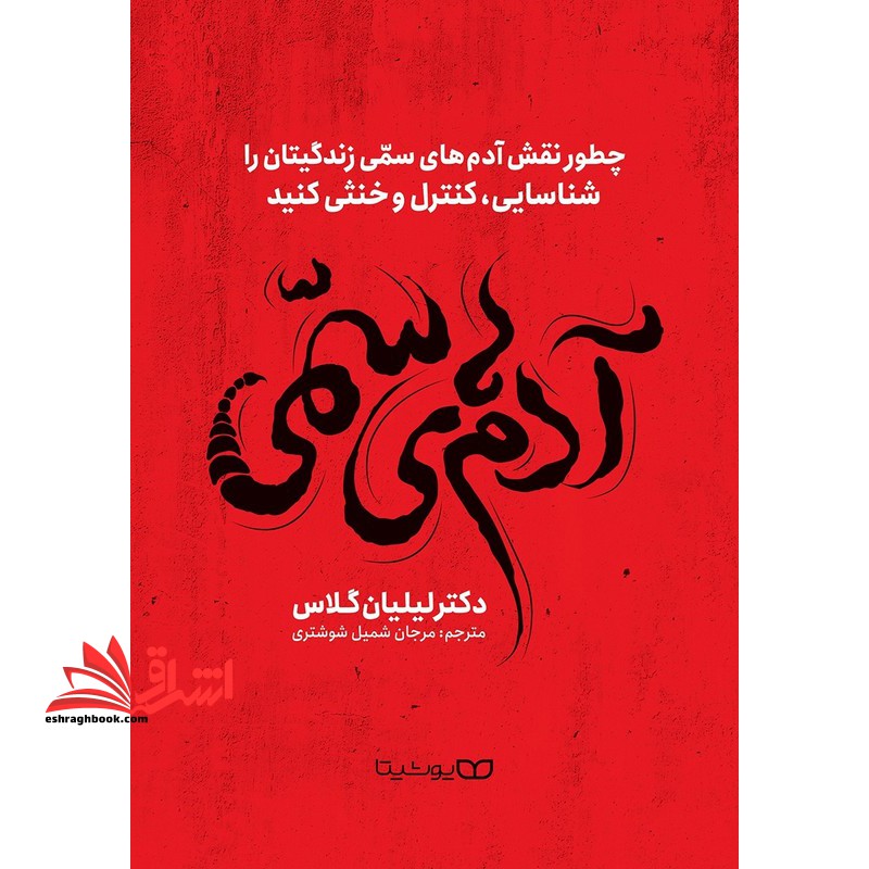 آدم های سمی چگونه نقش افراد سمی را در زندگی تان شناسایی، کنترل و خنثی کنید - فروشگاه کتاب اشراق
