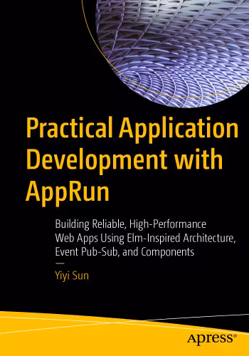 خرید و دانلود نسخه کامل کتاب Practical Application Development with AppRun: Building Reliable, High-Performance Web Apps Using Elm-Inspired Architecture, Event Pub-Sub, and Components