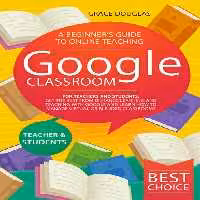 خرید و دانلود نسخه کامل کتاب Google Classroom: A Beginner’s Guide to Online Teaching for Teachers and Students. Get the Best from Distance Learning and Teaching with Google and Learn How to Manage Virtual or Blended Classrooms