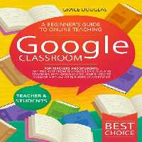 خرید و دانلود نسخه کامل کتاب Google Classroom: A Beginner’s Guide to Online Teaching for Teachers and Students. Get the Best from Distance Learning and Teaching with Google and Learn How to Manage Virtual or Blended Classrooms
