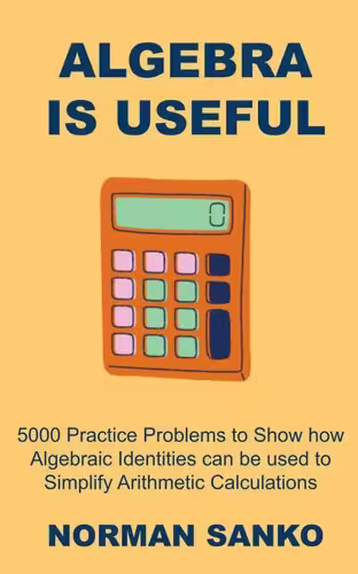 خرید و دانلود نسخه کامل کتاب Algebra is Useful: 5000 Practice Problems to Show how Algebraic Identities can be used to Simplify Arithmetic Calculations