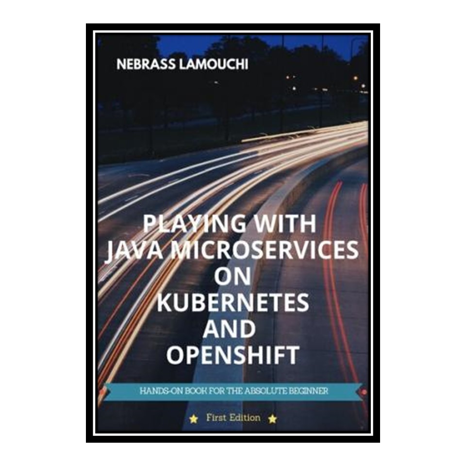 کتاب Playing with Java Microservices on Kubernetes and OpenShift اثر Nebrass Lamouchi انتشارات مؤلفین طلایی