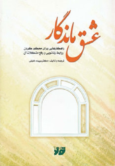 عشق ماندگار (راهکارهایی برای محکم کردن روابط زناشویی و رفع مشکلات آن)