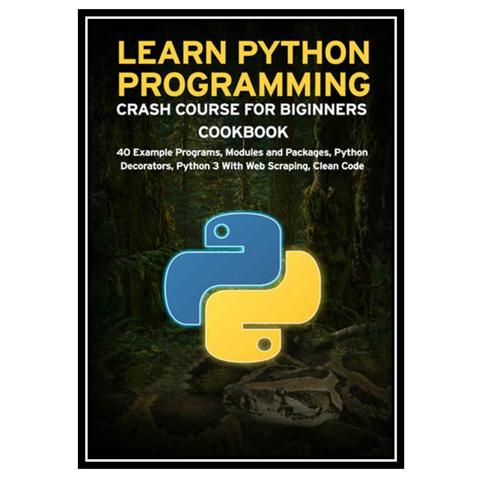 کتاب LEARN PYTHON PROGRAMMING CRASH COURSE FOR BIGINNERS COOKBOOK اثر Janani Sathish انتشارات مؤلفین طلایی