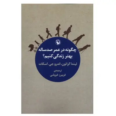 كتاب چگونه در عمر صد ساله بهتر زندگی کنیم اثر لیندا گراتون و اندرو جی اسکات انتشارات مرواريد