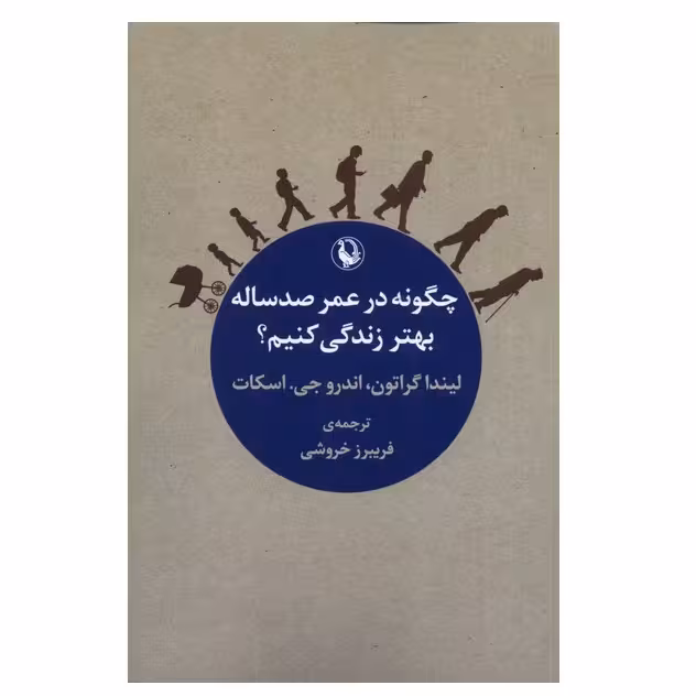 كتاب چگونه در عمر صد ساله بهتر زندگی کنیم اثر لیندا گراتون و اندرو جی اسکات انتشارات مرواريد