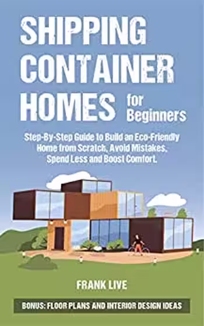 خرید و دانلود نسخه کامل کتاب Shipping Container Homes for Beginners: Step-By-Step Guide to Build an Eco-Friendly Home from Scratch, Avoid Mistakes -   PDF