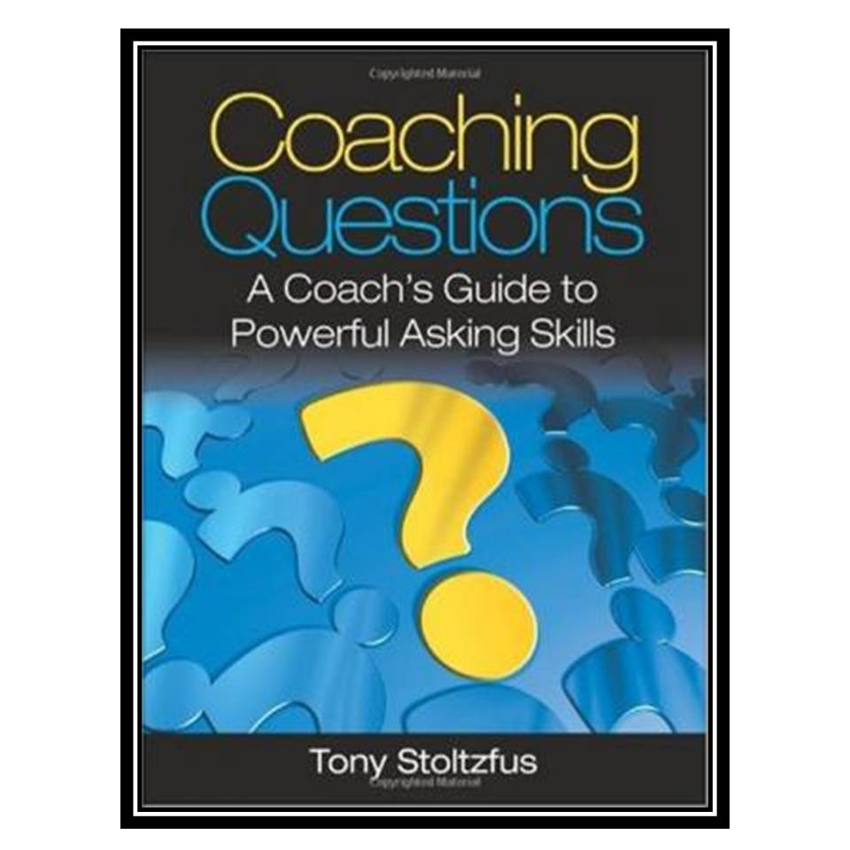 کتاب Coaching Questions: A Coach&amp;s Guide to Powerful Asking Skills اثر Tony Stoltzfus انتشارات مؤلفین طلایی