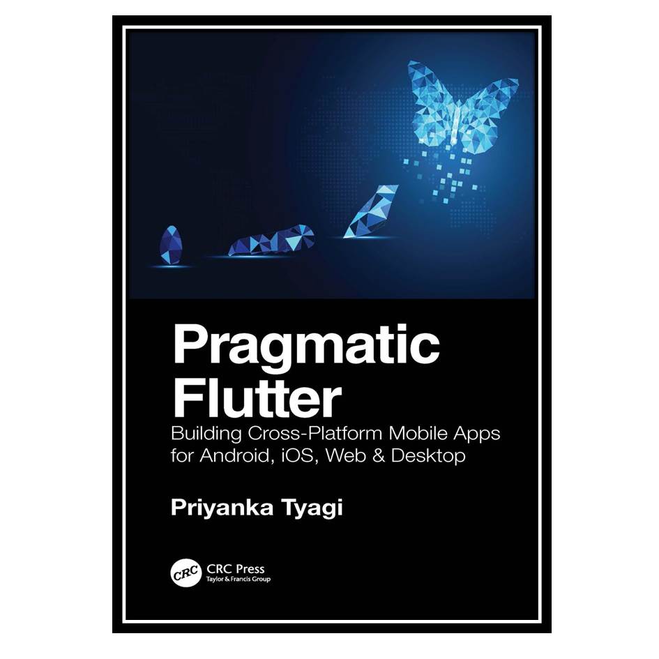 کتاب Pragmatic Flutter: Building Cross-Platform Mobile Apps for Android, iOS, Web &amp; Desktop اثر Tyagi Priyanka انتشارات مؤلفین طلایی