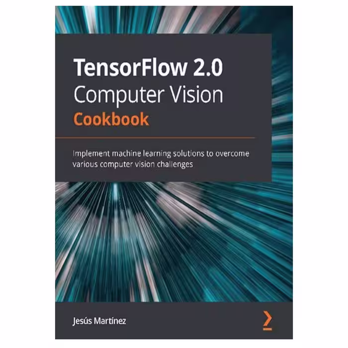 کتاب TensorFlow 2.0 Computer Vision Cookbook: Implement machine learning solutions to overcome various computer vision challenges اثر Jesús Martinez انتشارات مؤلفین طلایی