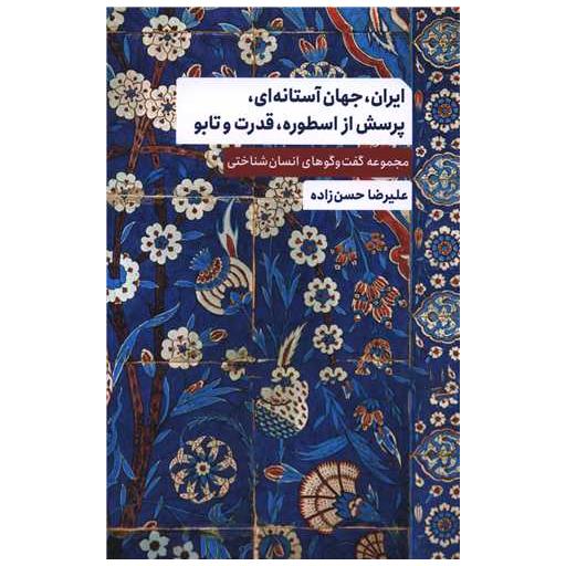 کتاب ایران جهان آستانه ای پرسش از اسطوره قدرت و تابو اثر علیرضا حسن زاده