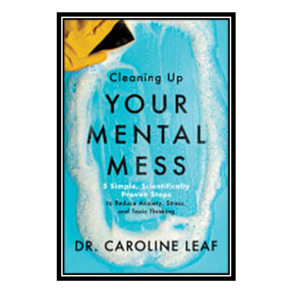 کتاب Cleaning Up Your Mental Mess اثر Dr Caroline Leaf انتشارات مؤلفین طلایی