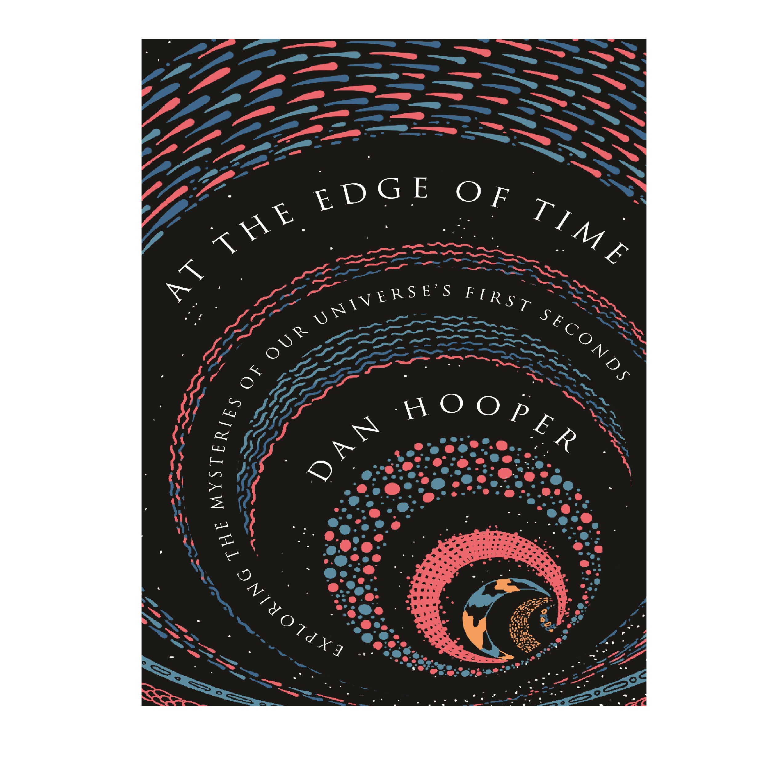 کتاب At the Edge of Time: Exploring the Mysteries of Our Universe First Seconds اثر Dan Hooper انتشارات Princeton University Press
