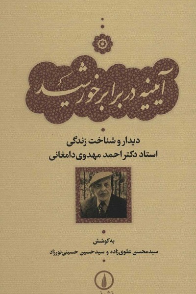 آینه در برابر خورشید: دیدار و شناخت زندگی استاد دکتر احمد مهدوی دامغانی