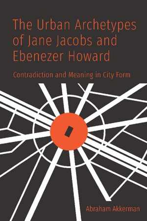 [PDF] دانلود کتاب The Urban Archetypes Of Jane Jacobs And Ebenezer Howard - Contradiction And Meaning In City Form, 2020