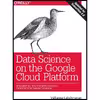 کتاب Data Science on the Google Cloud Platform اثر Valliappa Lakshmanan انتشارات OReilly Media