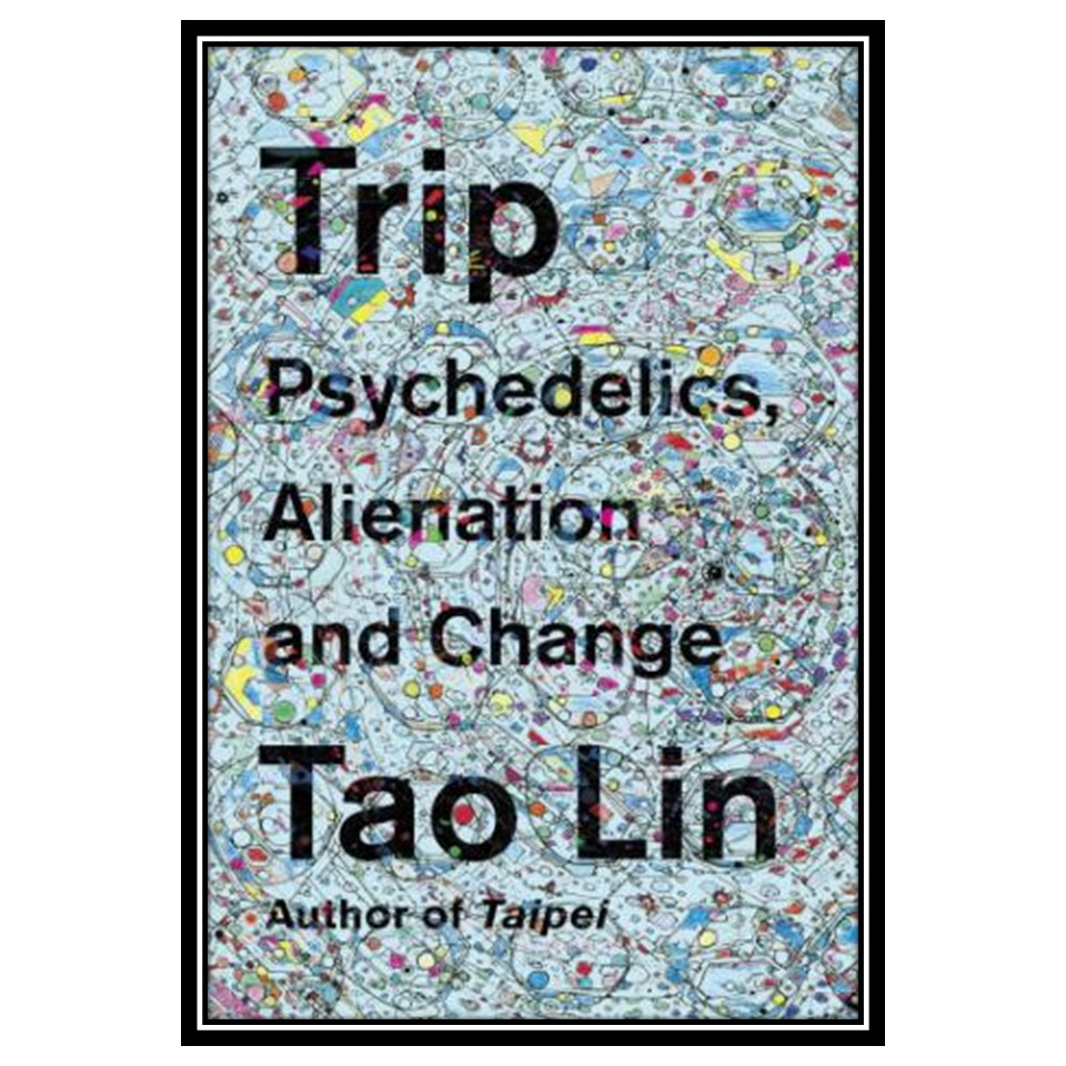 کتاب Trip: Psychedelics, Alienation, and Change اثر Tao Lin انتشارات مؤلفین طلایی