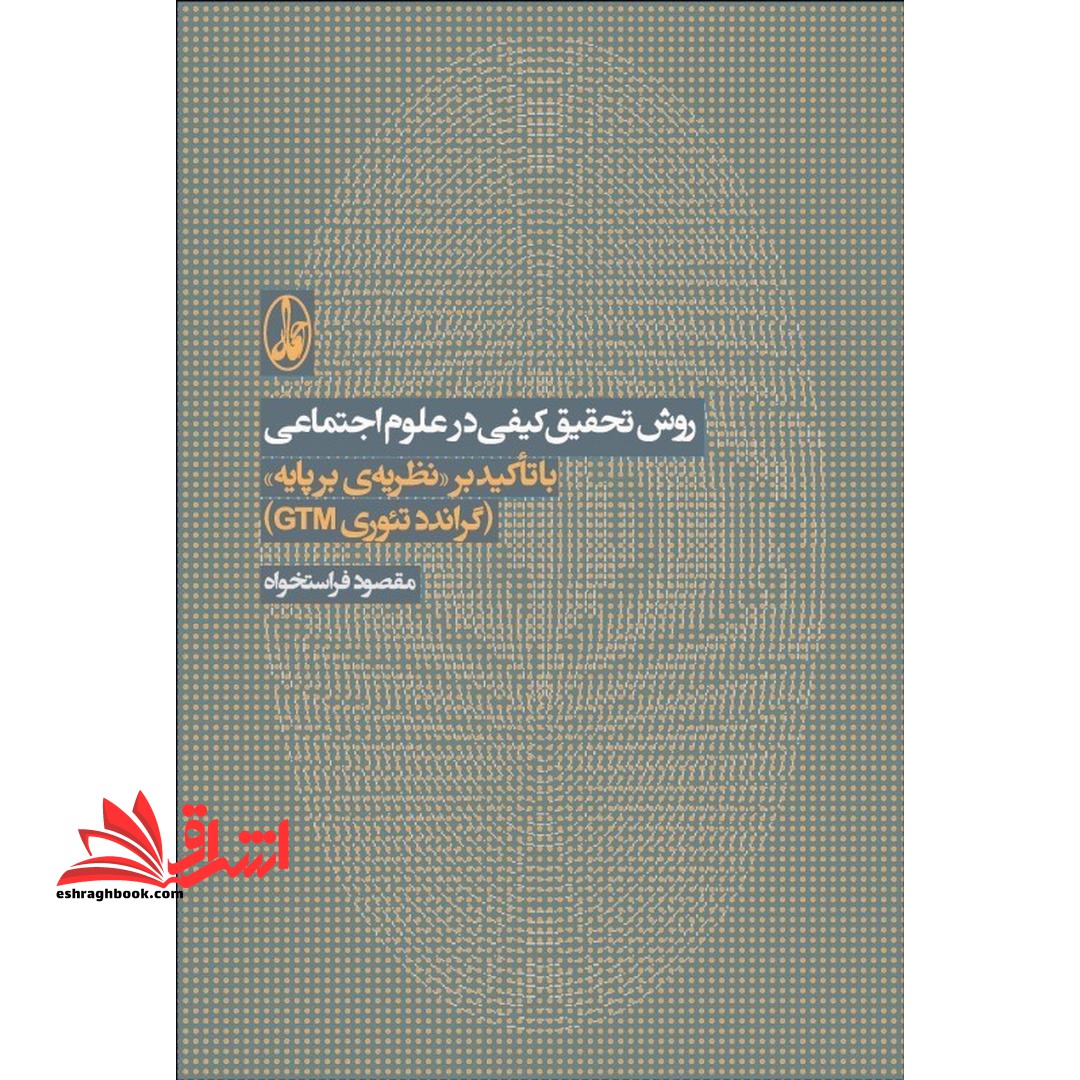 روش تحقیق کیفی در علوم اجتماعی (با تاکید بر نظریه ی بر پایه «گراندد تئوری جی تی ام» ) - فروشگاه کتاب اشراق
