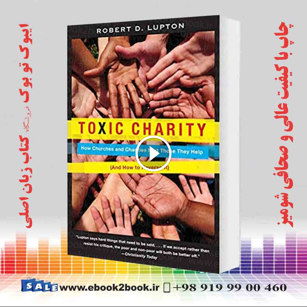 Toxic Charity: How Churches and Charities Hurt Those They Help, And How to Reverse It