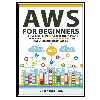 کتاب AWS for Beginners: The Complete Beginner's Guide to Learn and Understand Amazon Web Services and Its Future in Modern World اثر Middleton and Vick انتشارات مؤلفین طلایی