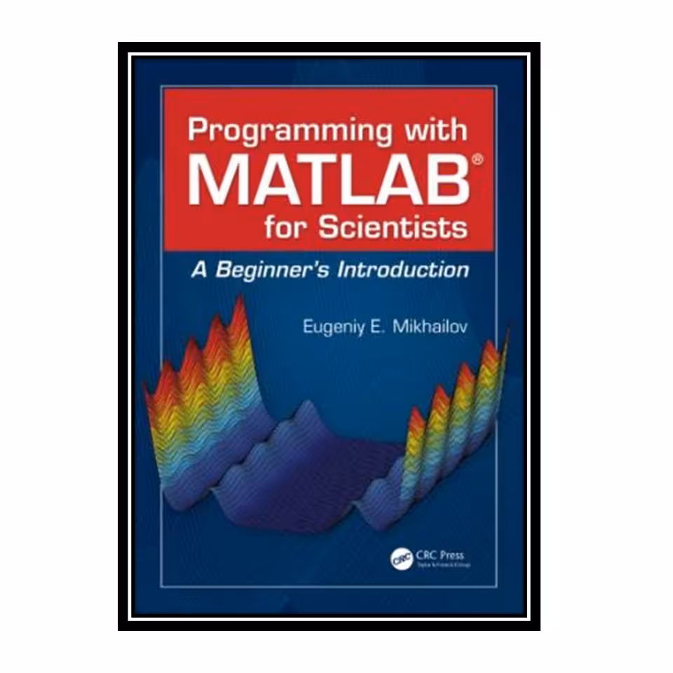 کتاب  Programming with MATLAB for Scientists: A Beginner’s Introduction اثر Eugeniy E. Mikhailov انتشارات مؤلفین طلایی