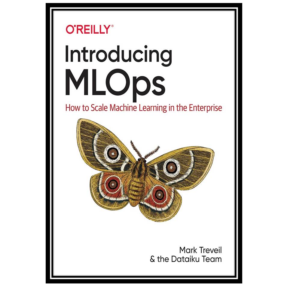کتاب Introducing MLOps: How to Scale Machine Learning in the Enterprise اثر Mark Treveil انتشارات مؤلفین طلایی