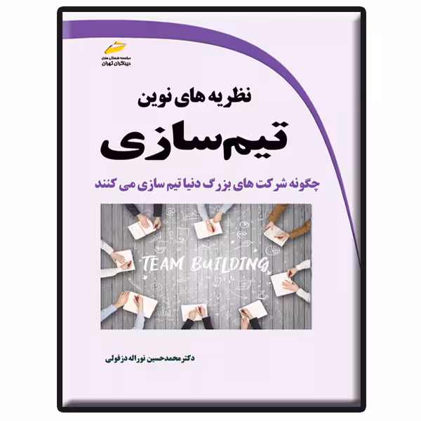 کتاب نظریه های نوین تیم سازی- چگونه شرکت های بزرگ دنیا تیم سازی می کنند اثر محمدحسین نوراله دزفولی انتشارات دیباگران تهران