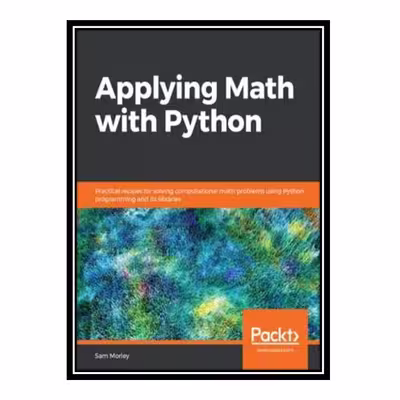 کتاب Applying Math with Python: Practical recipes for solving computational math problems using Python programming and its libraries اثر Sam Morley انتشارات مؤلفین طلایی