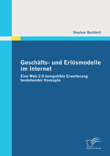 خرید و دانلود نسخه کامل کتاب Geschafts- und Erlosmodelle im Internet: Eine Web 2.0 kompatible Erweiterung bestehender Konzepte