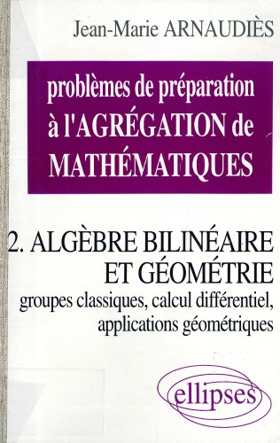 خرید و دانلود نسخه کامل کتاب Problèmes de préparation à l’agrégation de mathématiques. 2, Algèbre bilinéaire et géométrie, groupes classiques, calcul différentiel, applications géométriques