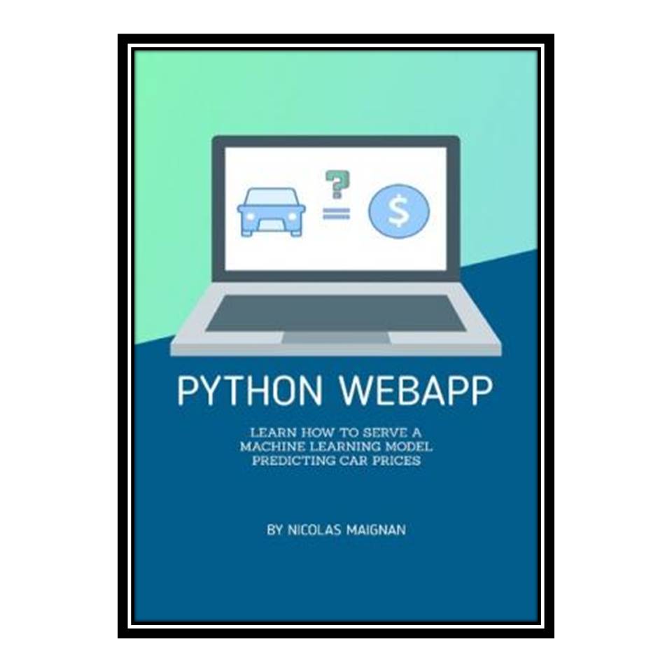 کتاب Python WebApp: Learn how to serve a Machine Learning Model predicting car prices اثر Nicolas Maignan انتشارات مؤلفین طلایی