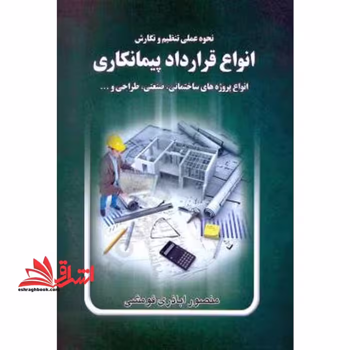 نحوه عملی تنظیم و نگارش انواع قرارداد پیمانکاری: انواع پروژه های ساختمانی، صنعتی، طراحی... - فروشگاه کتاب اشراق