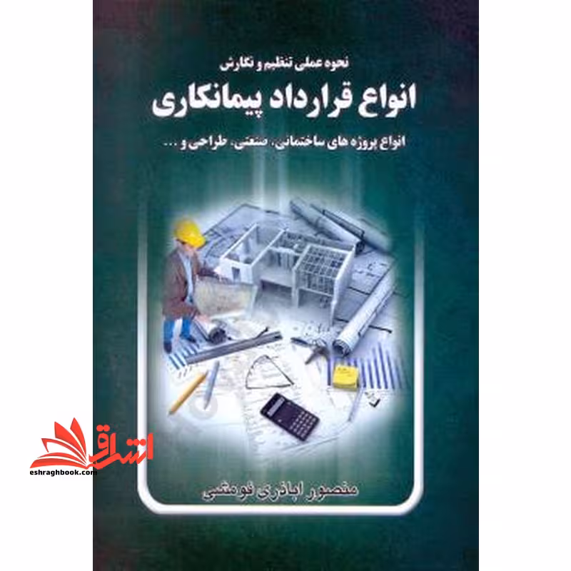 نحوه عملی تنظیم و نگارش انواع قرارداد پیمانکاری: انواع پروژه های ساختمانی، صنعتی، طراحی... - فروشگاه کتاب اشراق