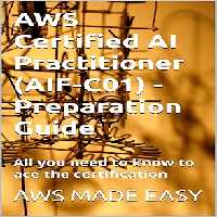 خرید و دانلود نسخه کامل کتاب AWS Certified AI Practitioner (AI1-C01) - Preparation Guide: All you need to know to ace the certification (AWS Made Easy) -   Pdf