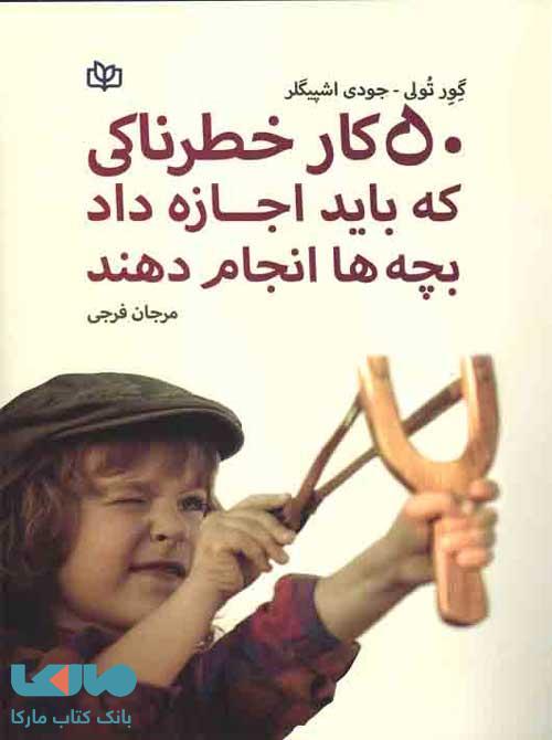50 کار خطرناکی که باید اجازه داد بچه ها انجام دهند نشر رشد