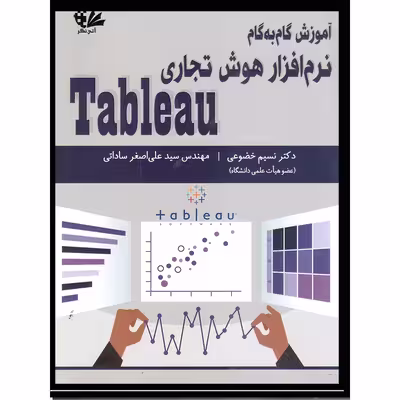 کتاب آموزش گام‌به‌گام هوش تجاری Tableau اثر دکتر نسیم خضوعی و مهندس سید علی اصغر ساداتی انتشارات آتی‌نگر