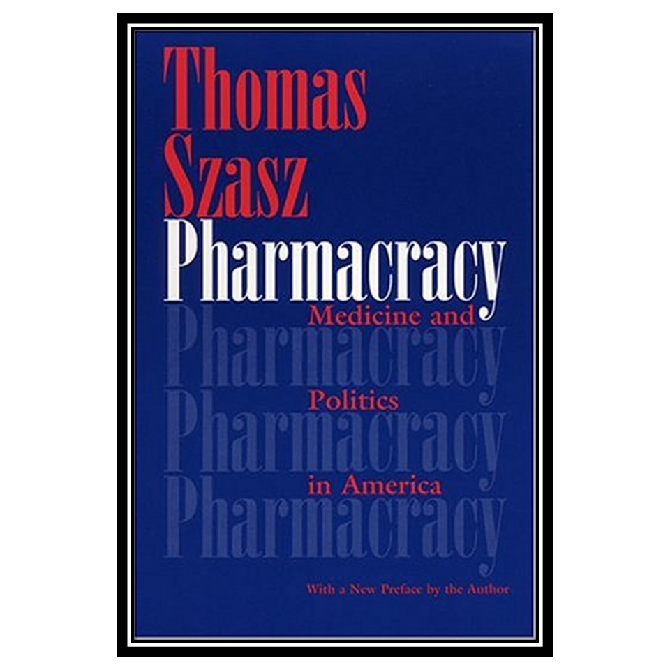 کتاب Pharmacracy - Medicine and Politics in America اثر Thomas Stephen Szasz انتشارات مؤلفین طلایی