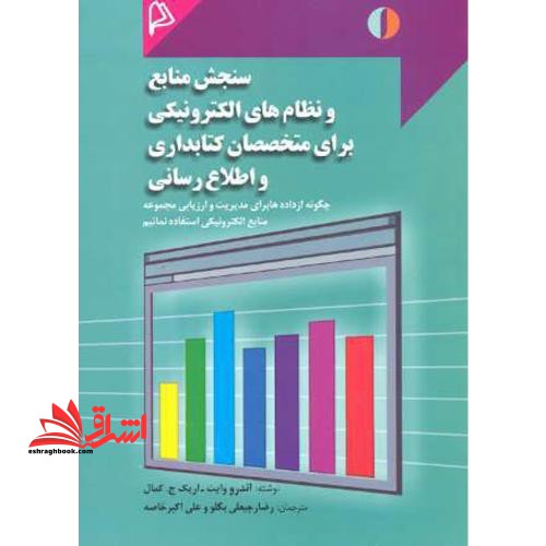 سنجش منابع و نظام های الکترونیکی برای متخصصان کتابداری و اطلاع رسانی: چگونه از داده ها برای مدیریت و ارزیابی مجموعه منابع الکترونیکی استفاده نمائیم؟ - فروشگاه کتاب اشراق