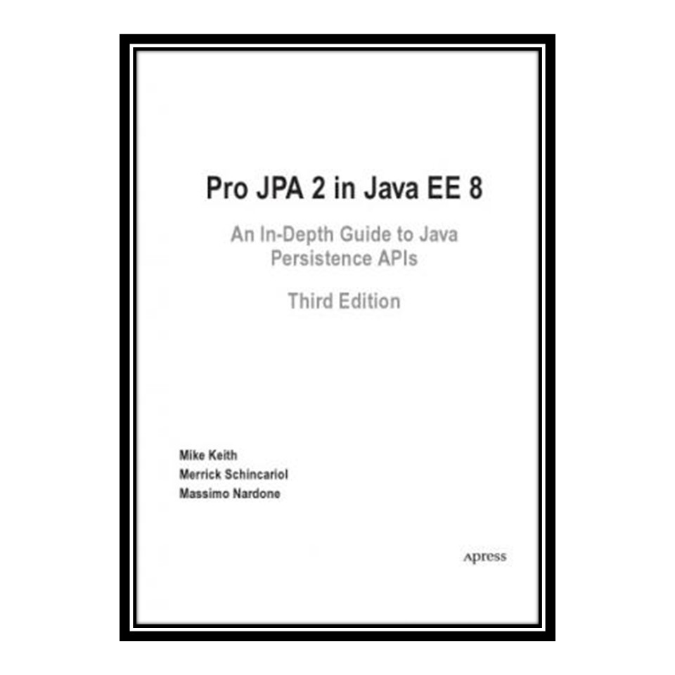 کتاب Pro JPA 2 in Java EE 8 An In-Depth Guide to Java Persistence APIs اثر جمعی از نویسندگان انتشارات مؤلفین طلایی