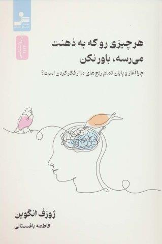 هر چیزی رو که به ذهنت می رسه،باور نکن (چرا آغاز و پایان رنج های ما از فکر کردن است؟)