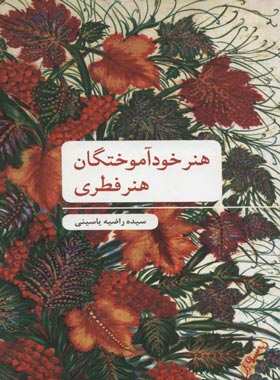 هنر خود آموختگان هنر فطری - اثر سیده راضیه یاسینی - انتشارات علمی و فرهنگی | چی بخونم