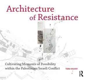[PDF] دانلود کتاب Architecture Of Resistance - Cultivating Moments Of Possibility Within The Palestinian-Israeli Conflict, 2017