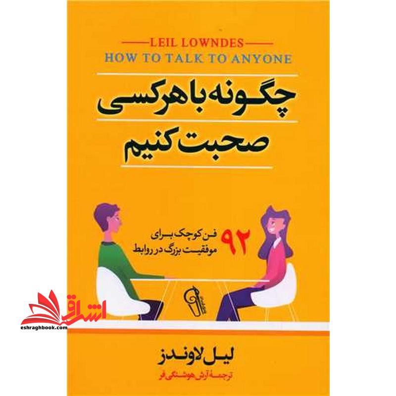 چگونه با هرکسی صحبت کنیم 92 فن کوچک برای موفقیت بزرگ در روابط - فروشگاه کتاب اشراق