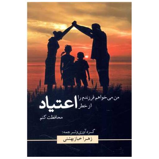 کتاب من میخواهم فرزندم را از خطر اعتیاد محافظت کنم اثر زهرا خباز بهشتی