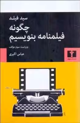 چگونه فیلمنامه بنویسیم ( سید فیلد – عباس اکبری ) ویراست 3