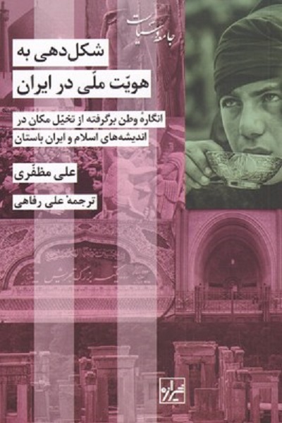 شکل‌دهی به هویت ملی در ایران (انگاره وطن برگرفنه از تخیل مکان در اندیشه‌های اسلام و ایران باستان)